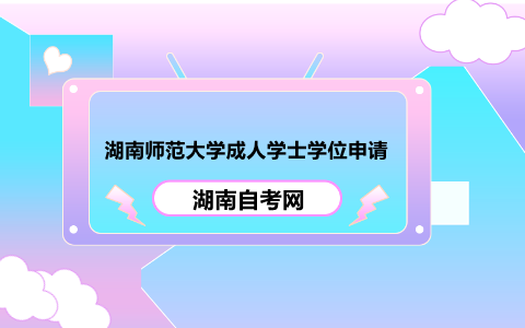 湖南師范大學(xué)成人學(xué)士學(xué)位申請(qǐng)