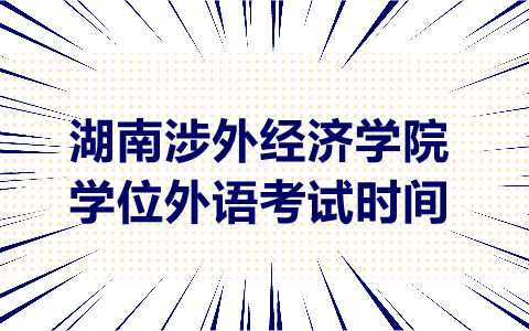 湖南涉外經(jīng)濟(jì)學(xué)院學(xué)位外語考試時(shí)間