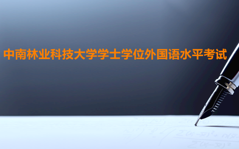 中南林業(yè)科技大學(xué)學(xué)士學(xué)位外國語水平考試