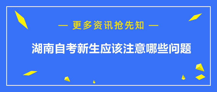 湖南自考新生應(yīng)該注意哪些問(wèn)題