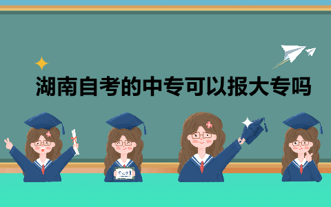 湖南自考的中專(zhuān)可以報(bào)大專(zhuān)嗎