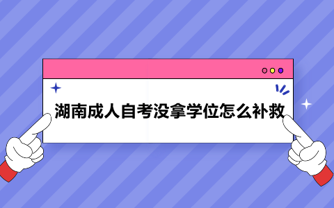 湖南成人自考沒拿學位怎么補救