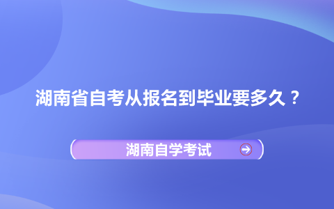 湖南省自考從報(bào)名到畢業(yè)要多久