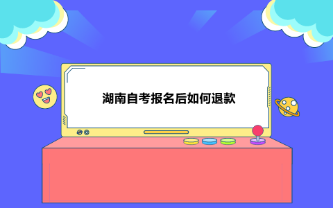湖南自考報(bào)名后如何退款