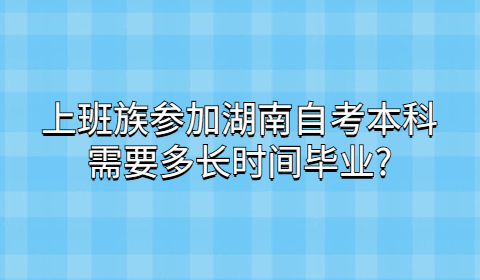 湖南自考本科需要多長(zhǎng)時(shí)間畢業(yè)