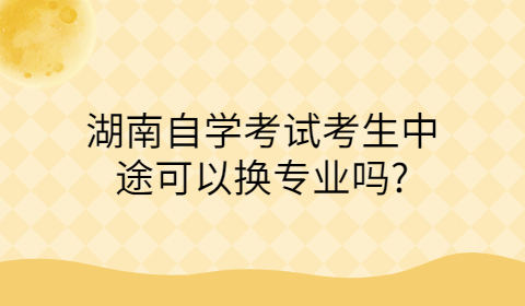 湖南自考可以換專(zhuān)業(yè)嗎