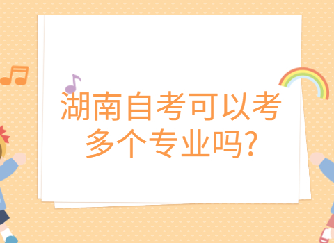 湖南自考可以考幾個(gè)專業(yè)