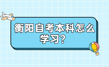 衡陽自考本科怎么學(xué)習(xí)？