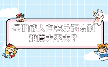 岳陽(yáng)成人自考英語(yǔ)專科難度大不大？