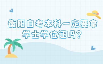 衡陽自考本科一定要拿學士學位證嗎?