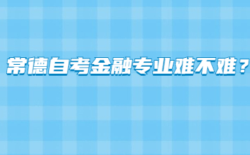 常德自考金融專業難不難？
