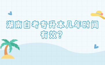 湖南自考專(zhuān)升本幾年時(shí)間有效？