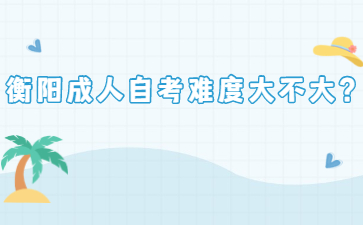 衡陽成人自考難度大不大？