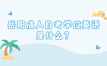 岳陽成人自考學位英語是什么？