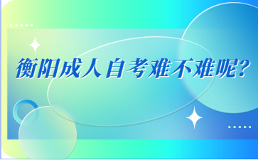 衡陽成人自考難不難呢?