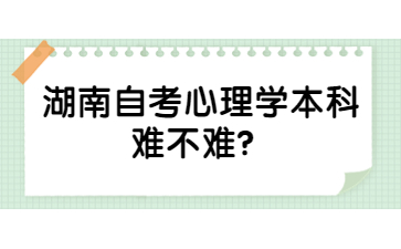 湖南自考心理學(xué)本科難不難？