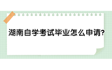 湖南自學(xué)考試畢業(yè)怎么申請(qǐng)？