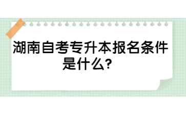湖南自考專升本報名條件是什么?