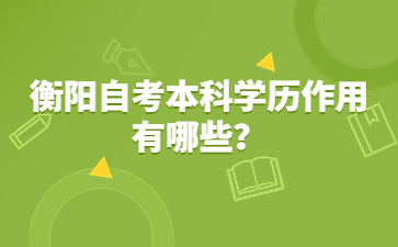衡陽自考本科學(xué)歷作用有哪些？