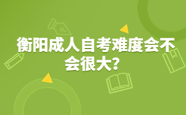 衡陽成人自考難度會不會很大?