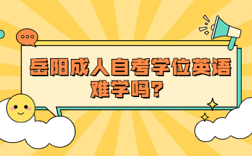 岳陽(yáng)成人自考學(xué)位英語(yǔ)難學(xué)嗎？