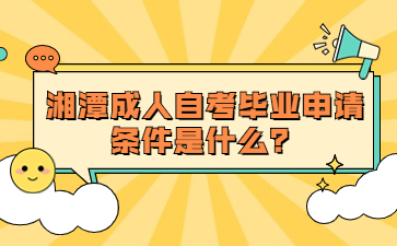 湘潭成人自考畢業(yè)申請條件是什么？