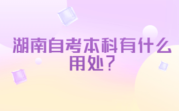 湖南自考本科有什么用處？