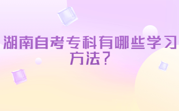 湖南自考專科有哪些學習方法？