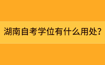 湖南自考學(xué)位有什么用處？
