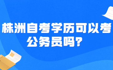 株洲自考學歷可以考公務員嗎?