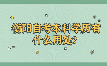 衡陽自考本科學歷有什么用處?