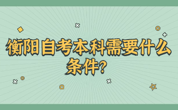 衡陽自考本科需要什么條件？
