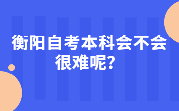 衡陽自考本科會不會很難呢？