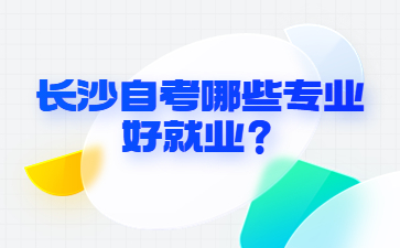 長沙自考哪些專業(yè)好就業(yè)？