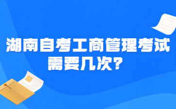 湖南自考工商管理考試需要幾次?