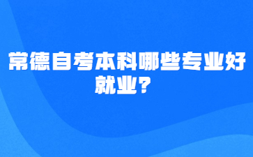 常德自考本科哪些專業好就業？