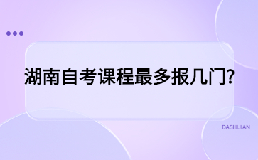 湖南自考課程最多報(bào)幾門?