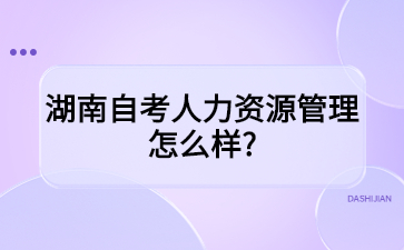 湖南自考人力資源管理怎么樣?