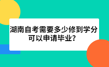 湖南自考需要多少修到學分可以申請畢業?