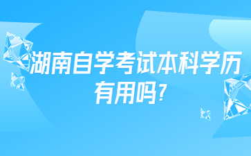 湖南自學考試本科學歷有用嗎?