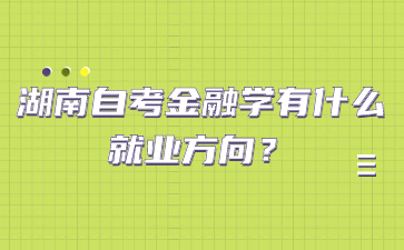 湖南自考金融學有什么就業方向？