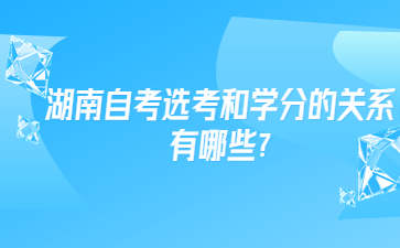 湖南自考選考和學分的關系有哪些?