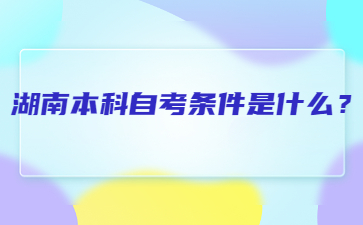 湖南本科自考條件是什么？